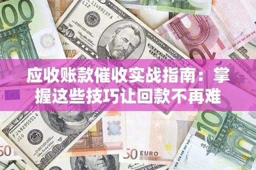 济南应收账款催收实战指南:掌握这些技巧让回款不再难 济南应收账款催收实战指南:掌握这些技巧让回款不再难