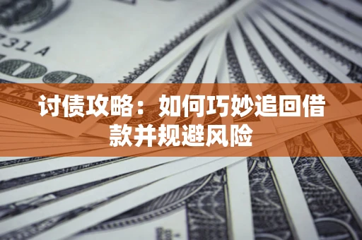 济南讨债攻略:如何巧妙追回借款并规避风险 济南讨债攻略:如何巧妙追回借款并规避风险