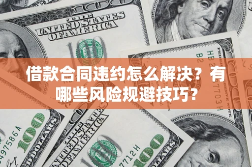 济南借款合同违约怎么解决?有哪些风险规避技巧? 济南借款合同违约怎么解决?有哪些风险规避技巧?